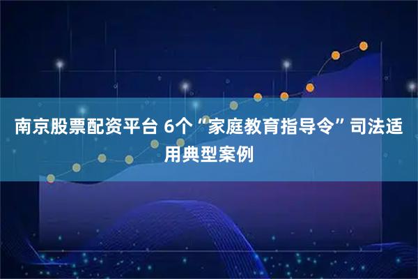 南京股票配资平台 6个“家庭教育指导令”司法适用典型案例