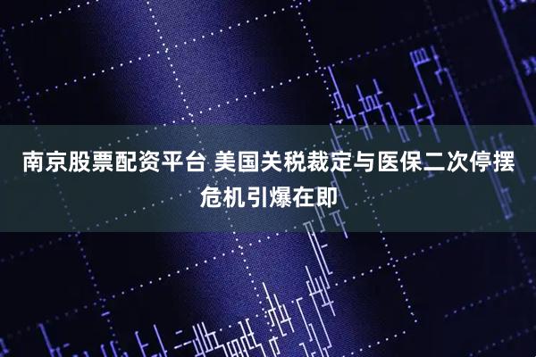 南京股票配资平台 美国关税裁定与医保二次停摆危机引爆在即