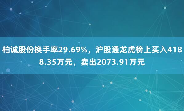 柏诚股份换手率29.69%，沪股通龙虎榜上买入4188.35万元，卖出2073.91万元