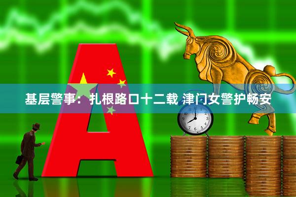 基层警事：扎根路口十二载 津门女警护畅安