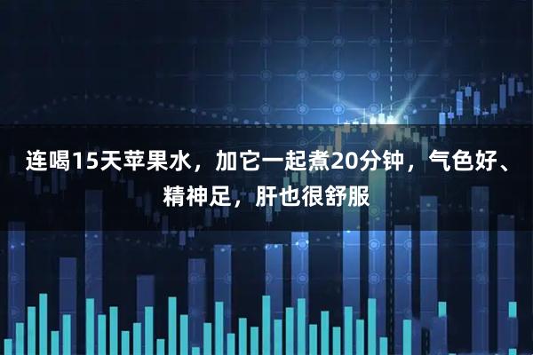 连喝15天苹果水，加它一起煮20分钟，气色好、精神足，肝也很舒服