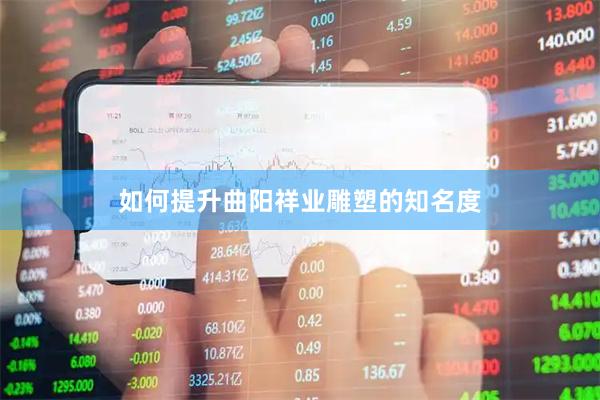 如何提升曲阳祥业雕塑的知名度