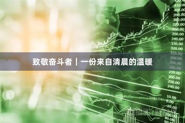 致敬奋斗者｜一份来自清晨的温暖