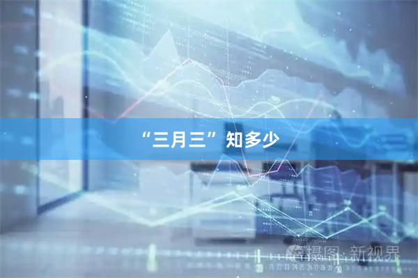 “三月三” 知多少