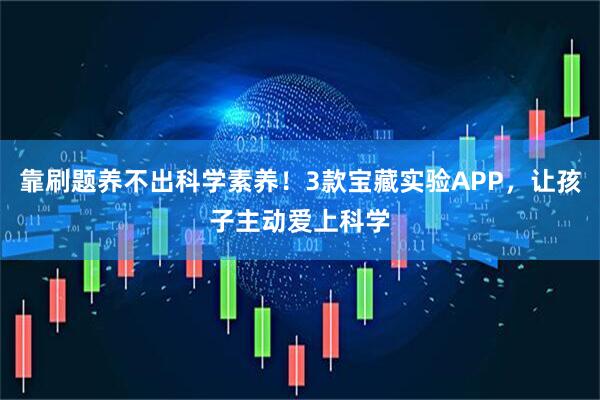 靠刷题养不出科学素养!3款宝藏实验APP,让孩子主动爱上科学