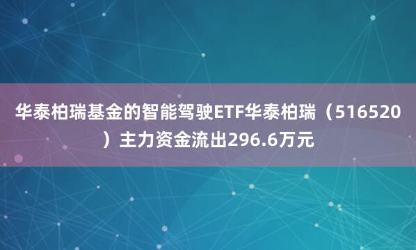 华泰柏瑞基金的智能驾驶ETF华泰柏瑞（516520）主力资金流出296.6万元