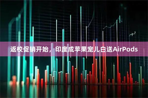 返校促销开始,印度成苹果宠儿白送AirPods