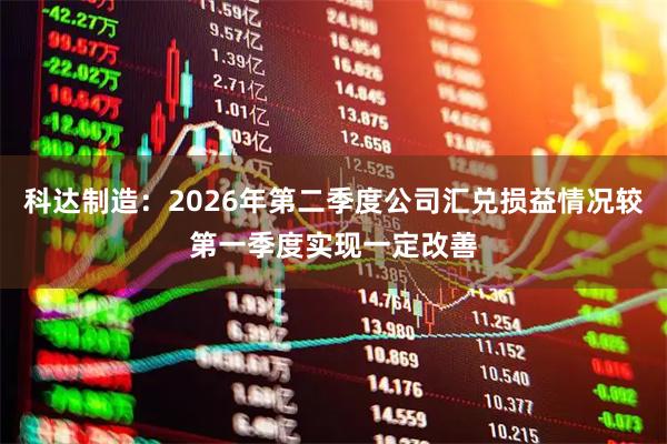 科达制造：2026年第二季度公司汇兑损益情况较第一季度实现一定改善