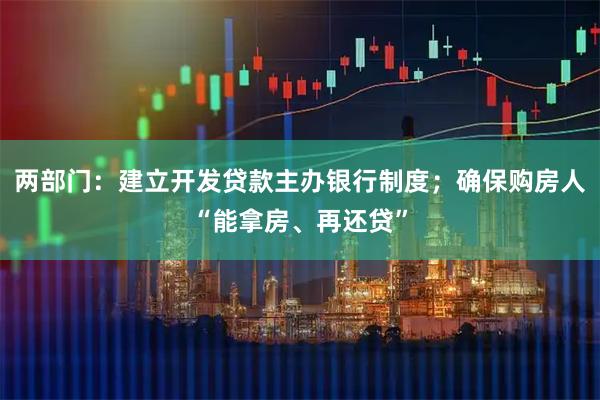 两部门：建立开发贷款主办银行制度；确保购房人“能拿房、再还贷”