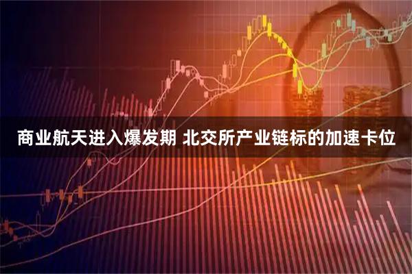 商业航天进入爆发期 北交所产业链标的加速卡位